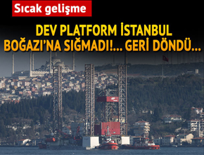 Dev petrol platformu Boğaz'dan geçemedi! Geri döndü