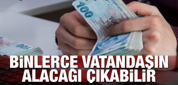 Binlerce kişinin alacağı çıkabilir