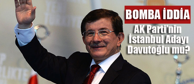AK Parti'nin İstanbul adayı Davutoğlu mu?