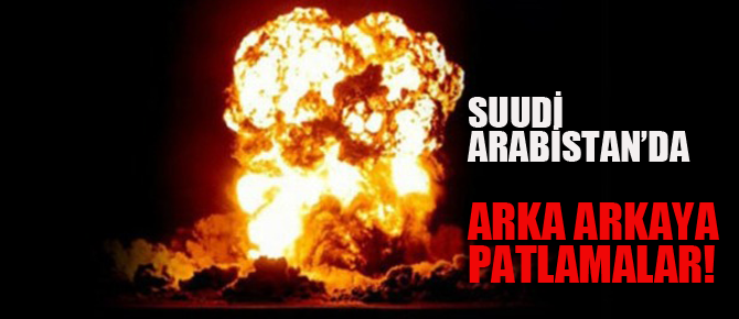 Suudi Arabistan'da peş peşe patlamalar!!
