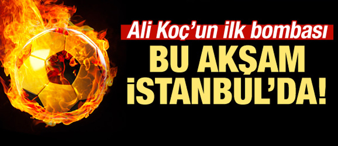 Ali Koç'un ilk bombası! Bu akşam İstanbul'da