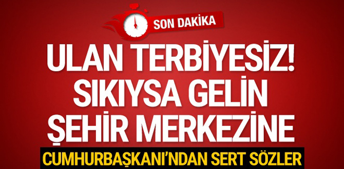 Cumhurbaşkanı Erdoğan: Sıkıysa şehir merkezine gelin