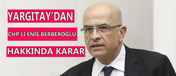 Yargıtay'dan Enis Berberoğlu kararı