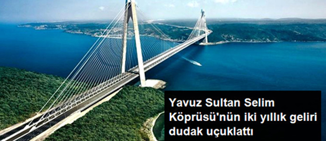 Yavuz Sultan Selim Köprüsü'nde dudak uçuklatan gelir!