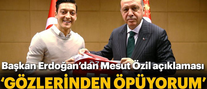 Başkan Erdoğan: "Mesut Özil'i gözlerinden öpüyorum"