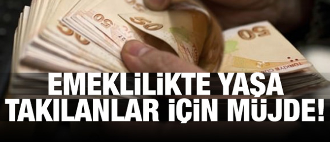 Emeklilikte yaşa takılanlar için müjde!