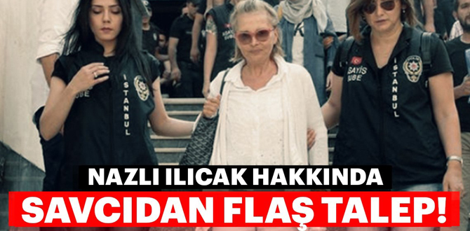 Nazlı Ilıcak hakkında savcıdan flaş talep