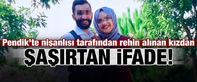 Pendik'te rehin alınan kızdan şaşırtan ifade!