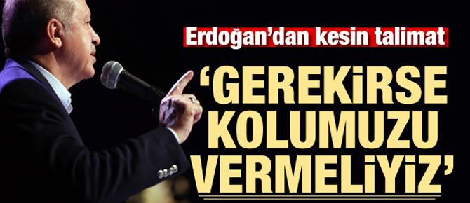 Erdoğan'dan kesin talimat! Gerekirse kolumuzu vermeliyiz