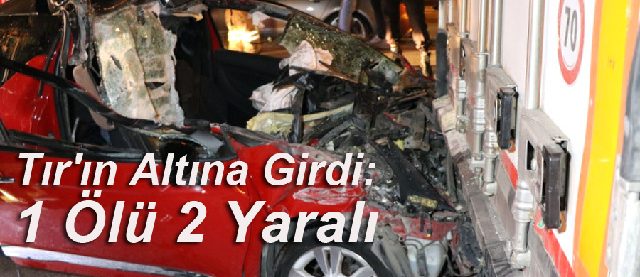 Otomobil Tır'ın Altına Girdi: 1 Ölü 2 Yaralı