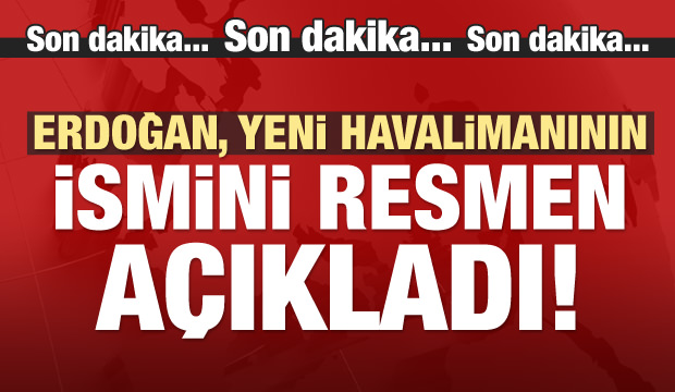 Erdoğan, yeni havalimanının ismini açıkladı