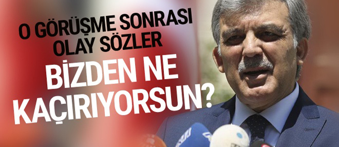 Abdullah Gül'e: Kimden ne kaçırıyorsunuz?