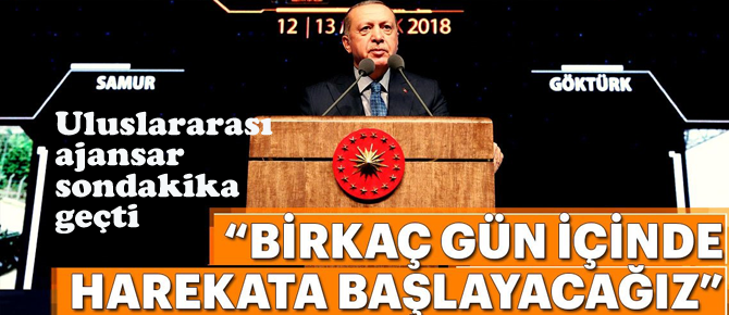 Erdoğan, " Bir kaç gün içinde operasyona başlayacağız."