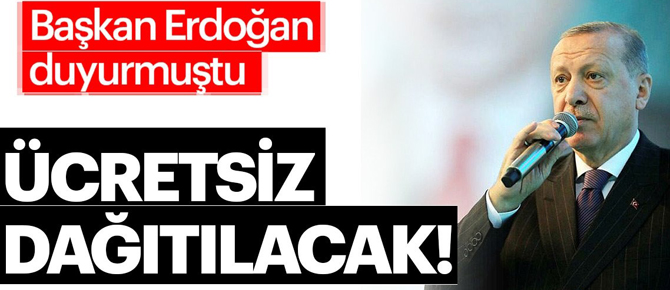 Başkan Erdoğan duyurmuştu! Ücretsiz dağıtılacak...