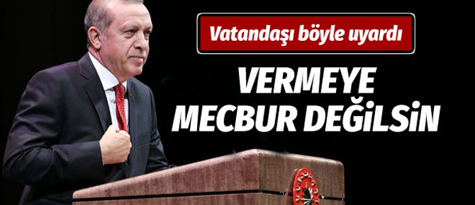 Cumhurbaşkanı Erdoğan: Vermeye mecbur değilsin!