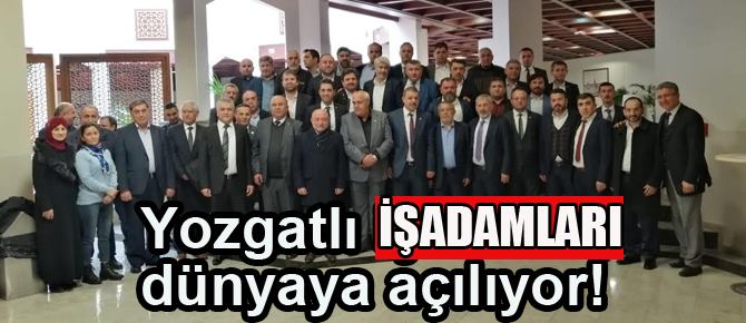 Yozgatlı İşadamları ve Sanayiciler dünyaya açılıyor.