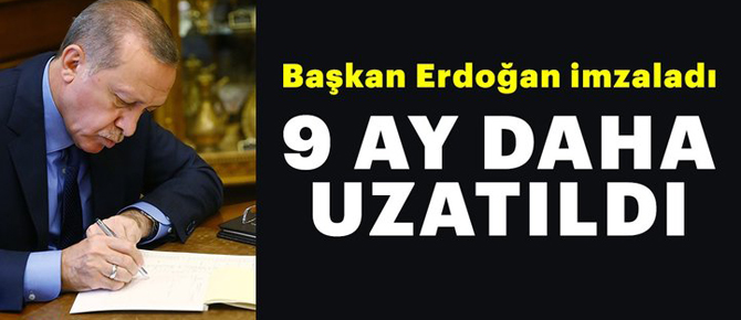 Başkan Erdoğan imzaladı.. 9 ay daha uzatıldı