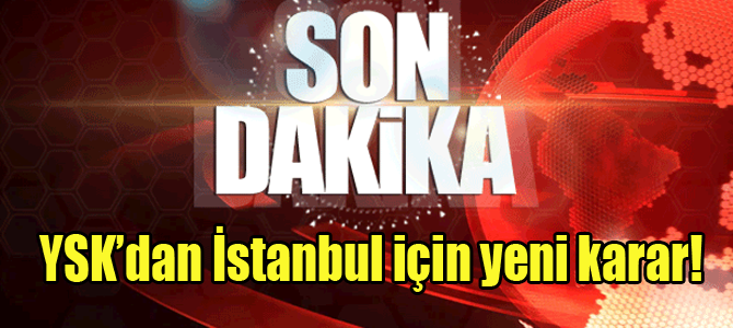YSK'dan İstanbul için yeni karar!