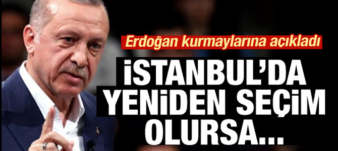 Erdoğan kurmaylarına açıkladı; İstanbul'da yeniden seçim olursa