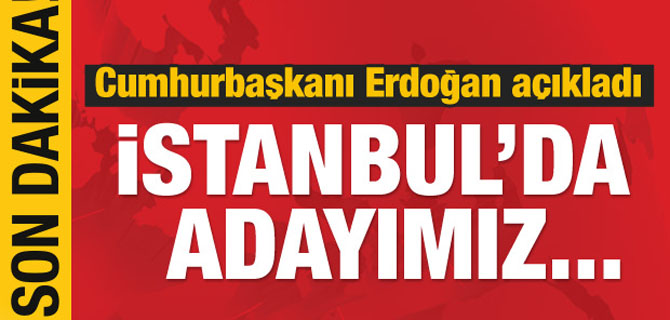 AK Parti'nin İstanbul adayını Erdoğan açıkladı!