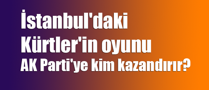 İstanbul'daki Kürtler'in oyunu AK Parti'ye kim kazandırır?