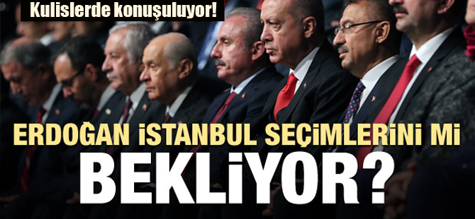 Erdoğan İstanbul seçimlerini mi bekliyor!