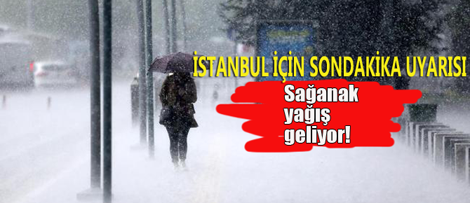 İstanbul için son dakika sağanak yağış uyarısı!