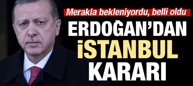 Erdoğan'ın merakla beklenen İstanbul kararı