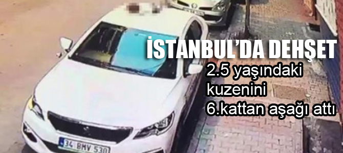 2.5 yaşındaki kuzenini 6. kattan attı