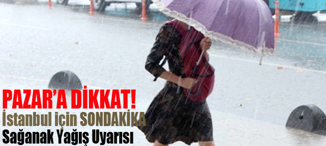 Meteoroloji'den İstanbul için son dakika sağanak yağış uyarısı