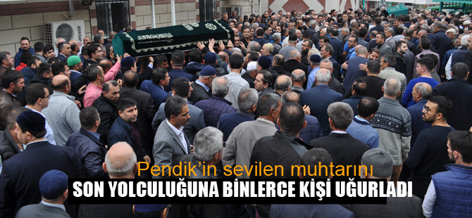 Pendikli muhtarı binlerce seveni uğurladı