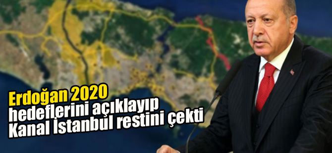 Erdoğan 2020 hedeflerini açıklayıp Kanal İstanbul restini çekti