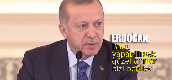 Erdoğan: Bunu yapabilirsek güzel günler bizi bekliyor