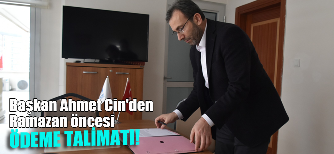 Başkan Ahmet Cin'den Ramazan öncesi ödeme talimatı