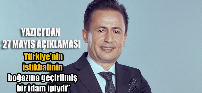 Başkan Yazıcı’dan 27 Mayıs mesajı,” Türkiye’nin istikbalinin boğazına geçirilmiş bir idam ipiydi”