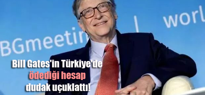 Bill Gates'in Türkiye'de ödediği hesap dudak uçuklattı