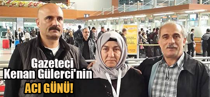 Gazeteci Kenan Gülerci'nin acı günü!