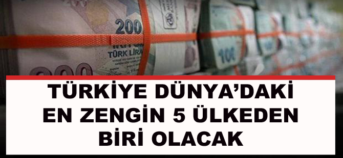 Türkiye Dünyanın en zengin 5 ülkesinden birisi oluyor