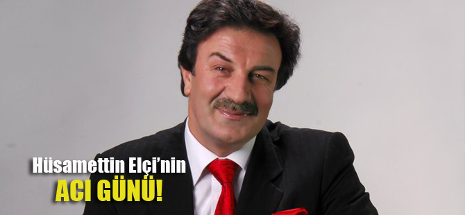 Hüsamettin Elçi'nin acı günü!