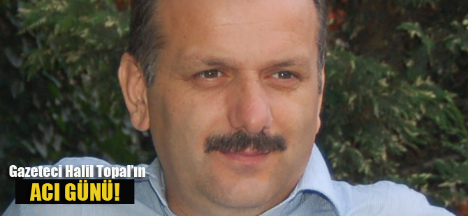 Gazeteci Halil Topal Babasını kaybetti