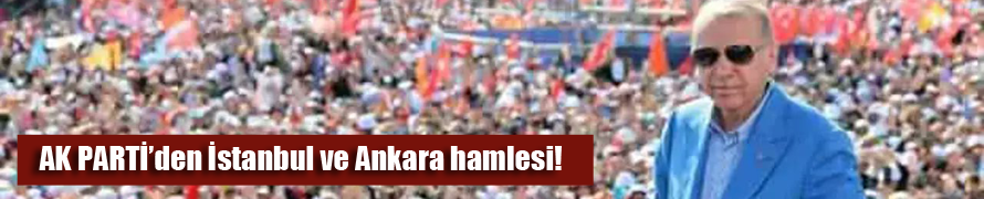 AK Parti'den İstanbul ve Ankara atağı!