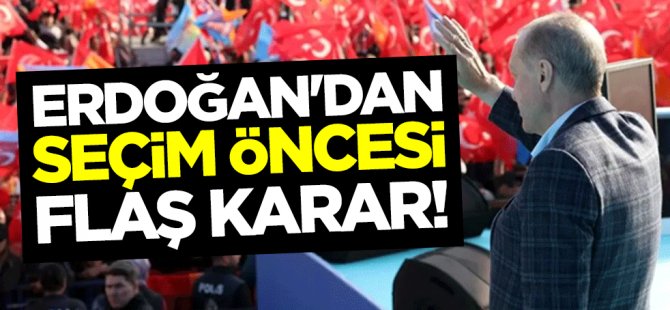 Erdoğan'dan seçim öncesi önemli karar!