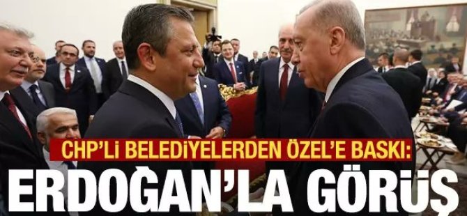 CHP'li belediyelerden  Özgür Özel'e Erdoğanla görüş baskısı!