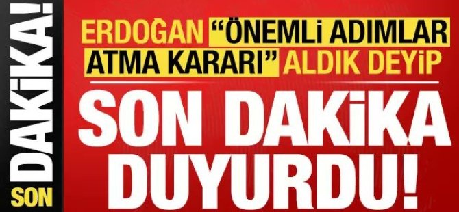 Cumhurbaşkanı Erdoğan, "Önemli adımlar atma kararı aldık."