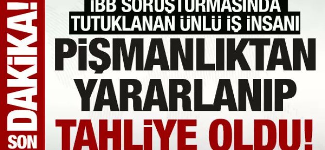 İBB soruşturmasında tutuklanan ünlü iş Adamı tahliye edildi!