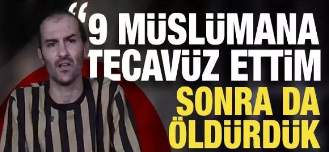 Kan donduran vahşeti anlattı: 9 müslüman kıza tecavüz ettim