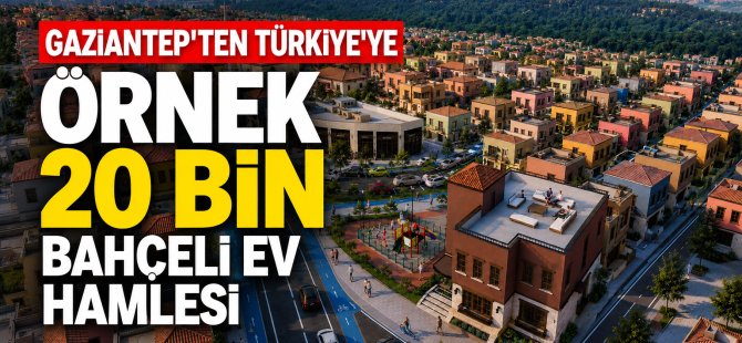 GAZİANTEP'TEN TÜRKİYE'YE ÖRNEK 20 BİN BAHÇELİ EV HAMLESİ