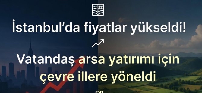 İstanbul'da fiyatlar yükseldi: Arsa yatırımı için tercih edilen iller!