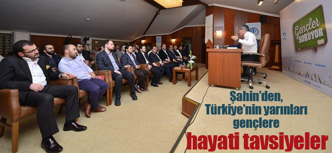 Şahin'den Türkiye'nin yarını gençlere hayati tavsiyeler