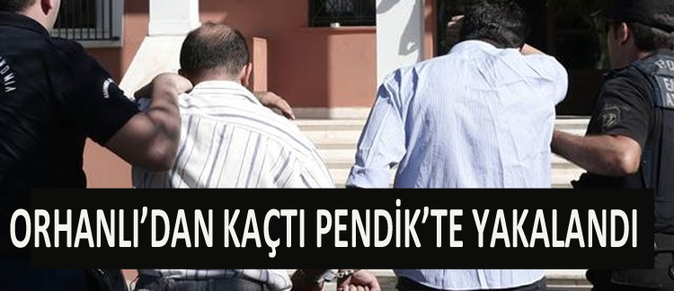 Firar ettikten sonra Pendik’te Yakalandılar